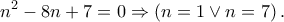 \displaystyle{{n^2} - 8n + 7 = 0 \Rightarrow \left( {n = 1 \vee n = 7} \right).}