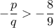-\dfrac{p}{q}>-\dfrac{8}{9}