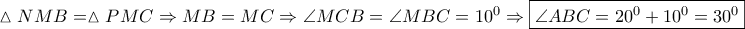 \displaystyle{\vartriangle NMB = \vartriangle PMC \Rightarrow MB = MC \Rightarrow \angle MCB = \angle MBC = {10^0} \Rightarrow \boxed{\angle ABC = {{20}^0} + {{10}^0} = {{30}^0}}}