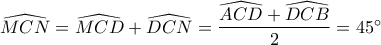 \widehat{MCN}=\widehat{MCD}+\widehat{DCN}=\dfrac{\widehat{ACD}+\widehat{DCB}}{2}=45^\circ