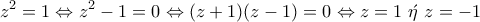 \displaystyle{z^2=1\Leftrightarrow z^2-1=0\Leftrightarrow (z+1)(z-1)=0\Leftrightarrow z=1~\acute{\eta}~z=-1}