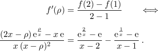 \begin{aligned} 
	f'({\rho})& 
	=\dfrac{f(2)-f(1)}{2-1}\qquad\Longleftrightarrow\\\noalign{\vspace{0.2cm}} 
	\dfrac{({2x-\rho})\,{\rm{e}}^{\frac {\rho}{x}}-x\,{\rm{e}}}{x\,({x-\rho})^2}&=\frac{{\rm{e}}^{\frac{2}{x}}-{\rm{e}}}{x-2}-\frac{{\rm{e}}^{\frac{1}{x}}-{\rm{e}}}{x-1}\,. 
\end{aligned}