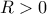 R>0