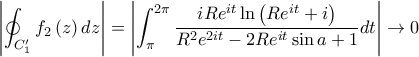 \displaystyle \left|\oint_{C'_{1}}f_{2}\left(z \right)dz \right|=\left|\int_{\pi}^{2\pi}{\frac{iRe^{it}\ln\left(Re^{it}+i \right)}{R^2e^{2it}-2Re^{it}\sin a+1}}dt \right|\rightarrow 0