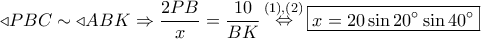 \triangleleft PBC \sim  \triangleleft ABK \Rightarrow \dfrac{{2PB}}{x} = \dfrac{{10}}{{BK}}\mathop  \Leftrightarrow \limits^{(1),(2)} \boxed{x = 20\sin {20^ \circ }\sin {40^ \circ }}