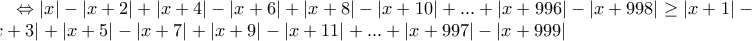 \Leftrightarrow|x|-|x+2|+|x+4|-|x+6|+|x+8|-|x+10|+...+|x+996|-|x+998| \geq|x+1|-|x+3|+|x+5|-|x+7|+|x+9|-|x+11|+...+|x+997|-|x+999|