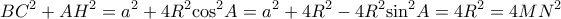 \displaystyle B{C^2} + A{H^2} = {a^2} + 4{R^2}{\cos ^2}A = {a^2} + 4{R^2} - 4{R^2}{\sin ^2}A = 4{R^2} = 4M{N^2} \displaystyle B{C^2} + A{H^2} = {a^2} + 4{R^2}{\cos ^2}A = {a^2} + 4{R^2} - 4{R^2}{\sin ^2}A = 4{R^2} = 4M{N^2}