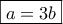 \boxed{a=3b}