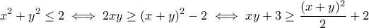 \displaystyle x^2+y^2\leq 2 \iff 2xy\geq (x+y)^2-2\iff xy+3\geq \frac{(x+y)^2}{2}+2