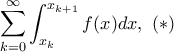 \displaystyle{\sum _{k=0}^{\infty} \int _{x_k} ^{x_{k+1}} f(x) dx, \, \, (*)}