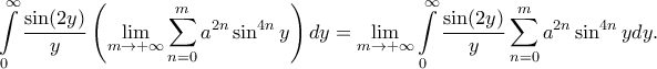 \displaystyle \int \limits_{0}^{\infty}\frac{\sin (2y)}{y}\left ( \displaystyle \lim_{m \to +\infty}\sum_{n=0}^{m}a^{2n}\sin ^{4n}y \right )dy=\displaystyle \lim_{m \to +\infty}\int \limits_{0}^{\infty}\frac{\sin (2y)}{y}\sum_{n=0}^{m}a^{2n}\sin ^{4n}ydy.