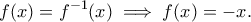 \displaystyle{f(x)=f^{-1}(x)\implies f(x)=-x.}