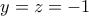 \displaystyle{y = z =  - 1}