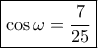 \boxed{\cos \omega = \frac{7}{{25}}} \boxed{\cos \omega = \frac{7}{{25}}}