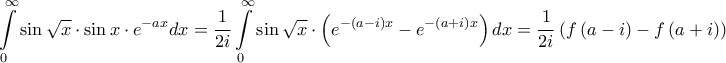 \displaystyle{\int\limits_0^\infty  {\sin \sqrt x  \cdot \sin x \cdot {e^{ - ax}}dx}  = \frac{1}{{2i}}\int\limits_0^\infty  {\sin \sqrt x  \cdot \left( {{e^{ - \left( {a - i} \right)x}} - {e^{ - \left( {a + i} \right)x}}} \right)dx}  = \frac{1}{{2i}}\left( {f\left( {a - i} \right) - f\left( {a + i} \right)} \right)}