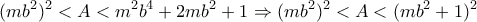 \displaystyle{(mb^2)^2<A<m^2b^4+2mb^2+1\Rightarrow (mb^2)^2<A<(mb^2+1)^2}