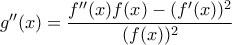 g''(x)=\dfrac{f''(x)f(x)-(f'(x))^{2}}{(f(x))^{2}}