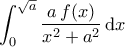 \displaystyle{\int_{0}^{\sqrt{a}}\dfrac{a\,f(x)}{x^2+a^2}\,\mathrm{d}x