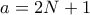 a=2N+1