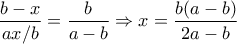 \dfrac{b-x}{ax/b}=\dfrac{b}{a-b}\Rightarrow x=\dfrac{b(a-b)}{2a-b}