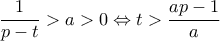 \displaystyle{\frac{1}{{p - t}} > a > 0 \Leftrightarrow t > \frac{{ap - 1}}{a}}