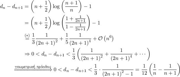 \displaystyle{\begin{aligned} 
d_n - d_{n+1} &= \left ( n + \frac{1}{2} \right ) \log \left ( \frac{n+1}{n} \right ) -1 \\  
 &=\left ( n + \frac{1}{2} \right ) \log \left ( \frac{1+\frac{1}{2n+1}}{1-\frac{1}{2n+1}} \right ) -1 \\  
 &\overset{(*)}{=} \frac{1}{3}  \frac{1}{\left ( 2n+1 \right )^2} + \frac{1}{5}\frac{1}{\left ( 2n+1 \right )^4} + \mathcal{O} \left ( n^6 \right ) \\ 
 &\Rightarrow  0< d_n - d_{n+1} < \frac{1}{3} \left ( \frac{1}{\left ( 2n+1 \right )^2} + \frac{1}{\left ( 2n+1 \right )^4} + \cdots \right )\\ 
 &\!\!\!\!\!\!\!\!\!\!\!\!\overset{\text{\gr γεωμετρική πρόοδος}}{=\! =\! =\! =\! =\! =\! =\! =\! =\! =\! \Rightarrow } 0< d_n - d_{n+1} < \frac{1}{3} \cdot \frac{1}{\left ( 2n+1 \right )^2-1} = \frac{1}{12} \left ( \frac{1}{n} - \frac{1}{n+1} \right ) 
\end{aligned}}