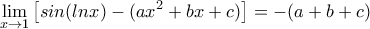 \displaystyle{\lim_{x\rightarrow 1} \left [ sin(lnx)-(ax^2+bx+c) \right ] = -(a+b+c)