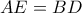 \displaystyle{AE = BD}