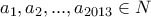 \displaystyle{a_1 , a_2 , . . . , a_{2013}} \in N