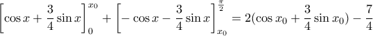 \displaystyle \left[ \cos x+\frac{3}{4}\sin x \right]_{0}^{{{x}_{0}}}+\left[ -\cos x-\frac{3}{4}\sin x \right]_{{{x}_{0}}}^{\frac{\pi }{2}}=2(\cos {{x}_{0}}+\frac{3}{4}\sin {{x}_{0}})-\frac{7}{4}