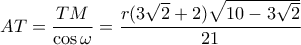 \displaystyle  
AT = \frac{TM}{\cos\omega} = \frac{r(3\sqrt{2} + 2)\sqrt{10 - 3\sqrt{2}}}{21} 
