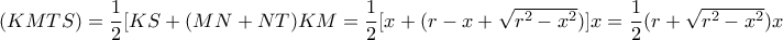 (KMTS)= \dfrac {1}{2} [KS+(MN+NT)}KM= \dfrac {1}{2} [x+(r-x+\sqrt {r^2-x^2})]x= \dfrac {1}{2} (r+\sqrt {r^2-x^2})x