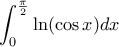 \displaystyle  
\int_0^{\frac{\pi}{2}} \ln (\cos x) dx 

