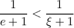  \dfrac{1}{e+1}< \dfrac{1}{\xi+1}