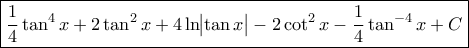 \displaystyle  
\boxed{ 
\frac{1}{4}\tan^4 x + 2\tan^2 x + 4\ln\!\bigl|\tan x\bigr| - 2\cot^2 x - \frac{1}{4}\tan^{-4}x + C 
} 

