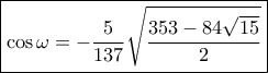 \boxed{\cos \omega  =  - \frac{5}{{137}}\sqrt {\frac{{353 - 84\sqrt {15} }}{2}}}
