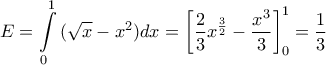 \displaystyle{E = \int\limits_0^1 {(\sqrt x  - {x^2})} dx = \left[ {\frac{2}{3}{x^{\frac{3}{2}}} - \frac{{{x^3}}}{3}} \right]_0^1 = \frac{1}{3}}