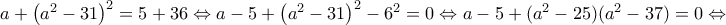 a + \left(a^2-31\right)^2 = 5+36\Leftrightarrow a-5+\left(a^2-31\right)^2-6^2=0 \Leftrightarrow a-5+(a^2-25)(a^2-37)=0\Leftrightarrow a + \left(a^2-31\right)^2 = 5+36\Leftrightarrow a-5+\left(a^2-31\right)^2-6^2=0 \Leftrightarrow a-5+(a^2-25)(a^2-37)=0\Leftrightarrow