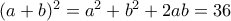 (a+b)^2 = a^2 + b^2 + 2ab = 36