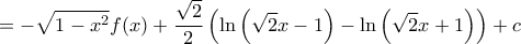 \displaystyle{=-\sqrt{1-x^2}f(x)+\dfrac{\sqrt{2}}{2} \left(\ln\left(\sqrt{2}x-1\right) -\ln\left(\sqrt{2}x+1\right)\right)+c }