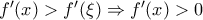 f'(x)>f'(\xi )\Rightarrow f'(x)>0