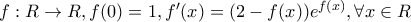 f:R\rightarrow R , f(0)=1 , f^{\prime}(x)=(2-f(x))e^{f(x)}   ,      \forall x\in R