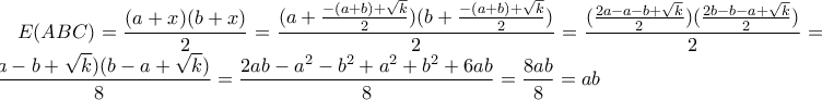 \displaystyle E(ABC)=\frac{(a+ x)(b+ x)}{2}=\frac{(a+\frac{-(a+b)+\sqrt{k}}{2})(b + \frac{-(a+b)+\sqrt{k}}{2})}{2}=\frac{ (\frac{2a-a-b+\sqrt{k}}{2}) (\frac{2b-b-a+\sqrt{k}}{2})}{2}= \frac{(a-b+\sqrt{k})(b-a+ \sqrt{k})} {8}=\frac{2ab-a^2-b^2+a^2+b^2+6ab}{8}=\frac {8ab}{8} =ab