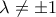 \displaystyle{\,\,\,{\rm{\lambda }} \ne  \pm {\rm{1}}\,\,\,\,\,}