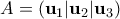 A = (\mathbf{u}_1|\mathbf{u}_2|\mathbf{u}_3)