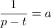 \displaystyle{\frac{1}{{p - t}} = a}