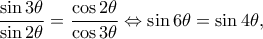 \displaystyle \frac{{\sin 3\theta }}{{\sin 2\theta }} = \frac{{\cos 2\theta }}{{\cos 3\theta }} \Leftrightarrow \sin 6\theta  = \sin 4\theta, 