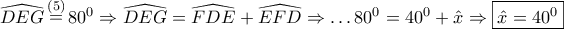 \displaystyle{ 
\widehat{DEG}\mathop  = \limits^{\left( 5 \right)} 80^0  \Rightarrow \widehat{DEG} = \widehat{FDE} + \widehat{EFD} \Rightarrow  \ldots 80^0  = 40^0  + \hat x \Rightarrow \boxed{\hat x = 40^0 } 
}