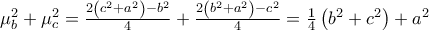 \mu _{b}^{2}+\mu _{c}^{2}=\frac{2\left( c^{2}+a^{2}\right) -b^{2}}{4}+\frac{2\left( b^{2}+a^{2}\right) -c^{2}}{4}=\allowbreak \frac{1}{4}\left( b^{2}+c^{2}\right) +a^{2}