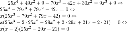 25x^4+49x^2+9-70x^3-42x+30x^2=9x^3+9 \Leftrightarrow \\
25x^4-79x^3+79x^2-42x=0 \Leftrightarrow \\
x(25x^3-79x^2+79x-42)=0 \Leftrightarrow \\
x(25x^3-2 \cdot 25x^2 - 29x^2+2 \cdot 29x + 21x-2 \cdot 21)=0 \Leftrightarrow \\
x(x-2)(25x^2-29x+21)=0 25x^4+49x^2+9-70x^3-42x+30x^2=9x^3+9 \Leftrightarrow \\
25x^4-79x^3+79x^2-42x=0 \Leftrightarrow \\
x(25x^3-79x^2+79x-42)=0 \Leftrightarrow \\
x(25x^3-2 \cdot 25x^2 - 29x^2+2 \cdot 29x + 21x-2 \cdot 21)=0 \Leftrightarrow \\
x(x-2)(25x^2-29x+21)=0